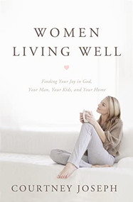 Women Living Well (Find Your Joy in God, Your Man, Your Kids, and Your Home) by Courtney Joseph Fallick, 9781400204946