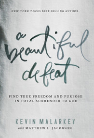 A Beautiful Defeat (Find True Freedom and Purpose in Total Surrender to God) by Kevin Malarkey, Matthew Jacobson, 9781400206391