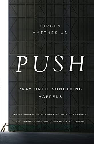 PUSH: Pray Until Something Happens (Divine Principles for Praying with Confidence, Discerning God's Will, and Blessing Others) by Jurgen Matthesius, 9781400206513