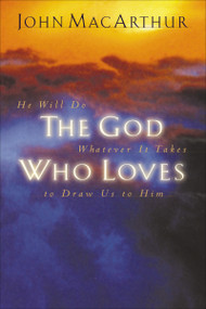The God Who Loves (He Will Do Whatever It Takes To Draw Us To Him) by John F. MacArthur, 9781400277940