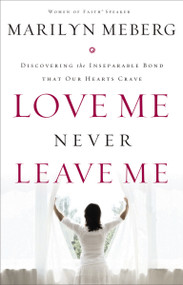 Love Me Never Leave me (Discovering the Inseparable Bond That Our Hearts Crave) by Marilyn Meberg, 9781400278138