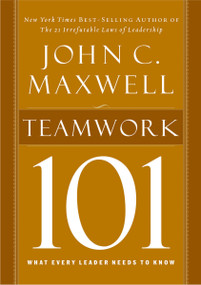 Teamwork 101 (What Every Leader Needs to Know) by John C. Maxwell, 9781400280254