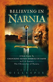 Believing in Narnia (A Kid's Guide to Unlocking the Secret Symbols of Faith in C.S. Lewis' The Chronicles of Narnia) by Natalie Gillespie, 9781400312825