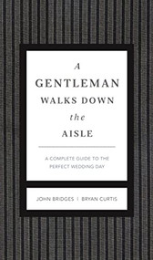 A Gentleman Walks Down the Aisle (A Complete Guide to the Perfect Wedding Day) by John Bridges, Bryan Curtis, 9781401600631
