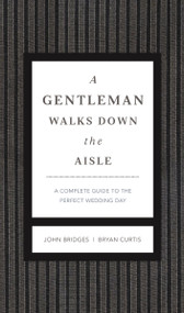 A Gentleman Walks Down the Aisle (A Complete Guide to the Perfect Wedding Day) by John Bridges, Bryan Curtis, 9781401600631