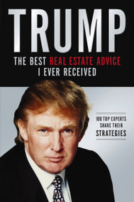 Trump: The Best Real Estate Advice I Ever Received (100 Top Experts Share Their Strategies) by Donald J. Trump, 9781401604974