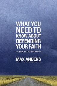 What You Need To Know About Defending Your Faith (12 Lessons That Can Change Your Life) by Max Anders, 9781401675363