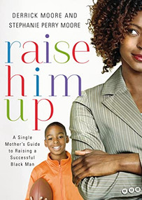 Raise Him Up (A Single Mother's Guide to Raising a Successful Black Man) by Derrick Moore, Stephanie Perry Moore, 9781401677824