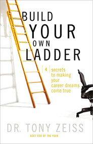 Build Your Own Ladder (4 Secrets to Making Your Career Dreams Come True) by Tony Zeiss, 9781401605278