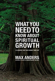What You Need to Know About Spiritual Growth (12 Lessons That Can Change Your Life) by Max Anders, 9781401676131