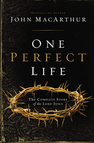One Perfect Life (The Complete Story of the Lord Jesus) by John F. MacArthur, 9781401676322