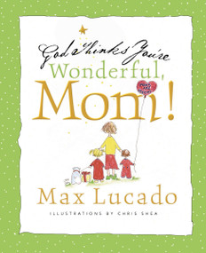 God Thinks You're Wonderful, Mom (God's Love And Encouragement for Mothers) by Max Lucado, Chris Shea, 9781404105065