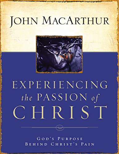 Experiencing the Passion of Christ (God's Purpose Behind Christ's Pain) by John F. MacArthur, 9781418500009