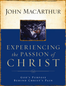 Experiencing the Passion of Christ (God's Purpose Behind Christ's Pain) by John F. MacArthur, 9781418500009