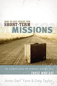 How to Get Ready for Short-Term Missions (The Ultimate Guide for Sponsors, Parents, and THOSE WHO GO!) by Anne-Geri' Fann, Gregory Taylor, 9781418509774
