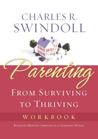 Parenting: From Surviving to Thriving Workbook (Building Healthy Families in a Changing World) by Charles R. Swindoll, 9781418514129