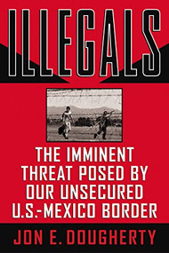 Illegals (The Imminent Threat Posed by Our Unsecured U.S.-Mexico Border) by Jon E. Dougherty, 9781595552754