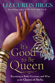 It's Good to Be Queen (Becoming as Bold, Gracious, and Wise as the Queen of Sheba) by Liz Curtis Higgs, 9781400070039
