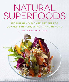 Natural Superfoods (150 Nutrient-packed Recipes for Complete Health, Vitality and Healing) by Susannah Blake, 9781848992443