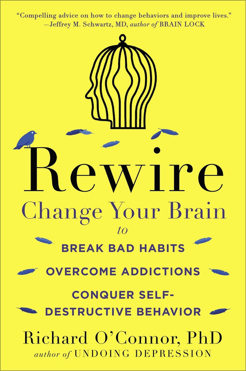 Rewire (Change Your Brain to Break Bad Habits, Overcome Addictions, Conquer Self-Destruc tive Behavior) by Richard O'Connor, 9780147516329