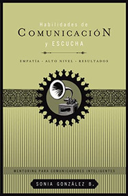 Habilidades de comunicación y escucha (Empatía + alto nivel + resultados) (Spanish Edition) by Sonia González Boysen, 9781602553743