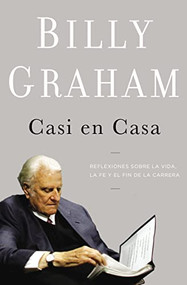 Casi en casa (Reflexiones sobre la vida, la fe y el fin de la carrera) (Spanish Edition) by Billy Graham, 9781602557017