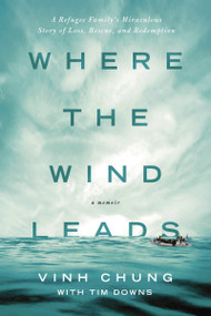 Where the Wind Leads (A Refugee Family's Miraculous Story of Loss, Rescue, and Redemption) - 9780718037499 by Dr. Vinh Chung, Tim Downs, 9780718037499
