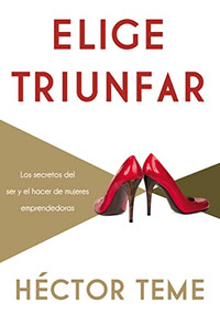 Elige triunfar (Los secretos del ser y el hacer de mujeres emprendedoras) (Spanish Edition) by Héctor Teme, 9781602559370
