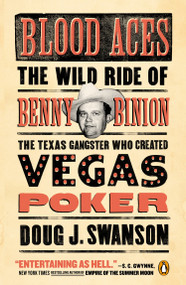 Blood Aces (The Wild Ride of Benny Binion, the Texas Gangster Who Created Vegas Poker) by Doug J. Swanson, 9780143127581