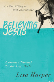 Believing Jesus (Are You Willing to Risk Everything? A Journey Through the Book of Acts) by Lisa Harper, 9780849921971