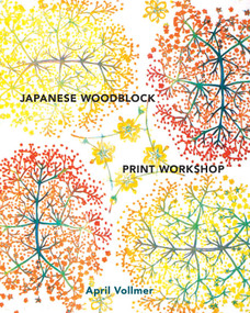 Japanese Woodblock Print Workshop (A Modern Guide to the Ancient Art of Mokuhanga) by April Vollmer, 9780770434816