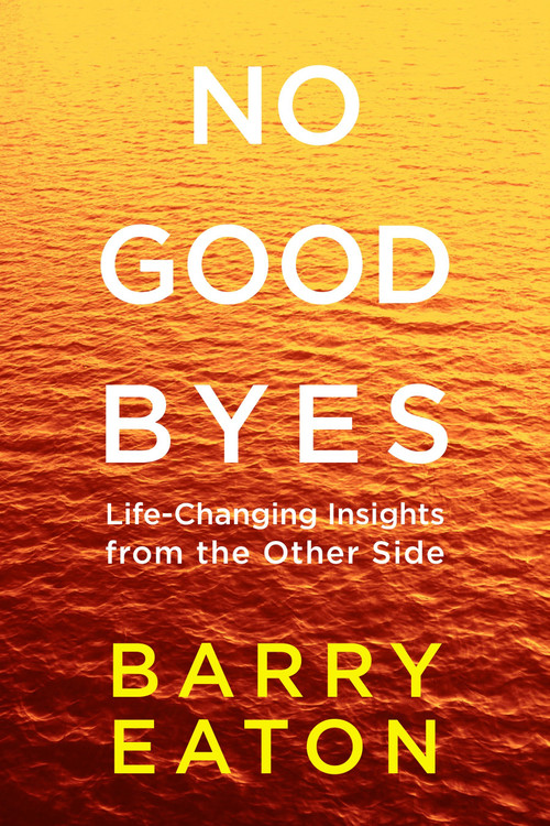 No Goodbyes (Life-Changing Insights from the Other Side) by Barry Eaton, 9780399172656