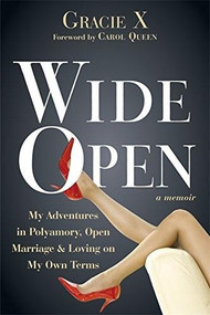 Wide Open (My Adventures in Polyamory, Open Marriage, and Loving on My Own Terms) by Gracie X, Carol Queen, 9781626250581