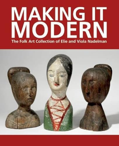 Making It Modern (The Folk Art Collection of Elie and Viola Nadelman) by Margaret K. Hofer, Roberta J. M. Olson, 9781907804298