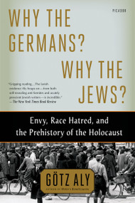 Why the Germans? Why the Jews? (Envy, Race Hatred, and the Prehistory of the Holocaust) by Götz Aly, 9781250062642