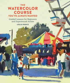 The Watercolor Course You've Always Wanted (Guided Lessons for Beginners and Experienced Artists) by Leslie Frontz, 9780770435295