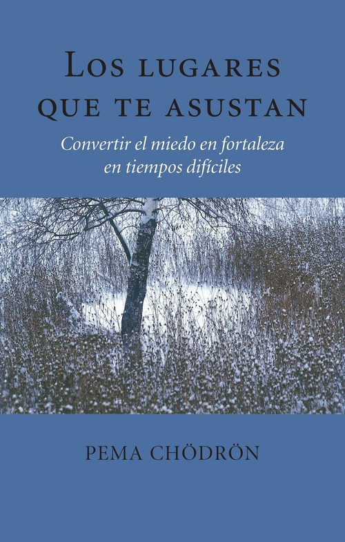 Los lugares que te asustan (The Places That Scare You) (Convertir el miedo en fortaleza en tiempos difíciles) by Pema Chodron, 9781611802238
