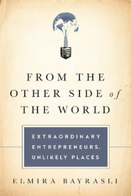From the Other Side of the World (Extraordinary Entrepreneurs, Unlikely Places) by Elmira Bayrasli, 9781610393034