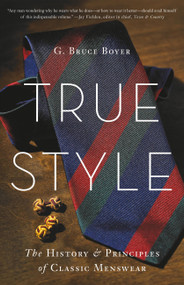 True Style (The History and Principles of Classic Menswear) by G. Bruce Boyer, 9780465053995
