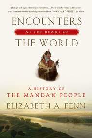 Encounters at the Heart of the World (A History of the Mandan People) by Elizabeth A. Fenn, 9780374535117