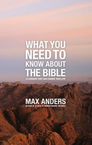 What You Need to Know About the Bible (12 Lessons That Can Change Your Life) by Max Anders, 9781418546311