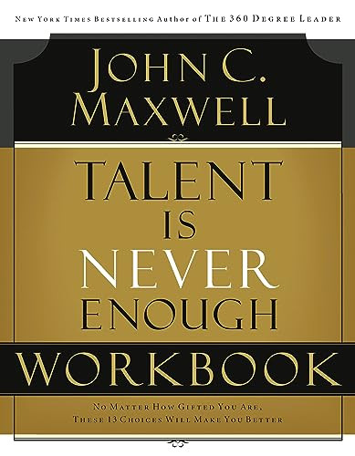 Talent is Never Enough Workbook (No Matter How Gifted You Are, These 13 Choices Will Make You Better) by John C. Maxwell, 9781418527730