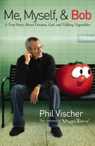 Me, Myself, and Bob (A True Story About Dreams, God, and Talking Vegetables) by Phil Vischer, 9781595551221