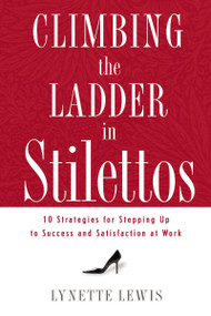 Climbing the Ladder in Stilettos (10 Strategies for Stepping Up to Success and Satisfaction at Work) by Lynette Lewis, 9781595551443
