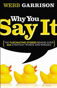 Why You Say It (The Fascinating Stories Behind over 600 Everyday Words and Phrases) by Webb Garrison, 9781595552990