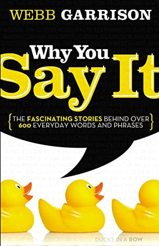 Why You Say It (The Fascinating Stories Behind over 600 Everyday Words and Phrases) by Webb Garrison, 9781595552990