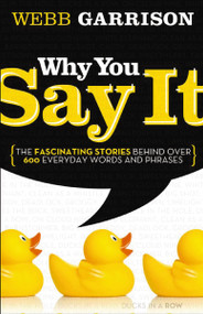 Why You Say It (The Fascinating Stories Behind over 600 Everyday Words and Phrases) by Webb Garrison, 9781595552990
