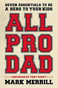 All Pro Dad (Seven Essentials to Be a Hero to Your Kids) by Mark Merrill, 9781595555076