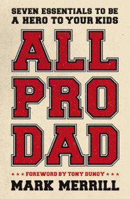 All Pro Dad (Seven Essentials to Be a Hero to Your Kids) by Mark Merrill, 9781595555076