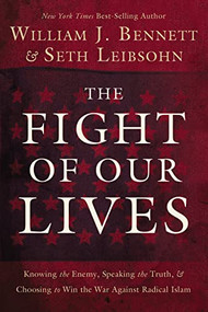 The Fight of Our Lives (Knowing the Enemy, Speaking the Truth, and Choosing to Win the War Against Radical Islam) by William J. Bennett, Seth Leibsohn, 9781595555472